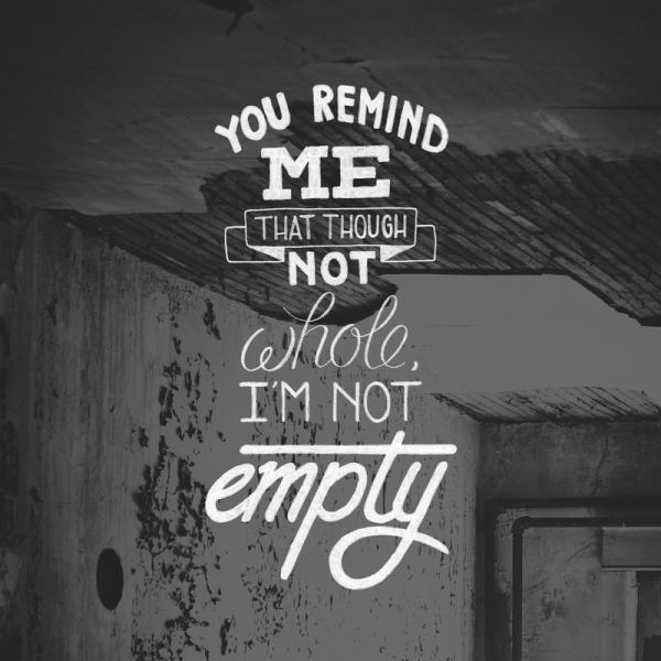 you remind me that though not whole, i'm not empty600_600