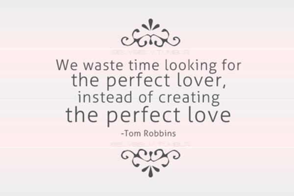 True love quotes - We waste time looking for the perfect lover, instead of creating the perfect love