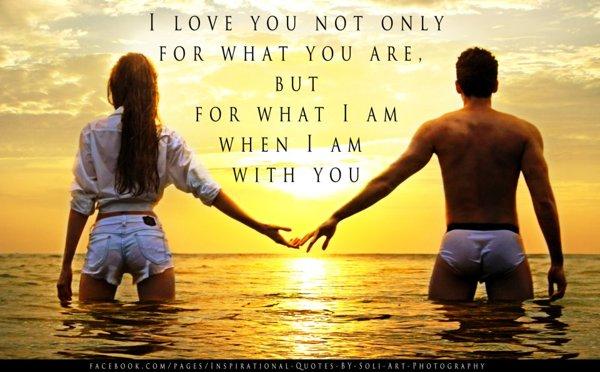 17 I love you, not only for what you are But for what I am when I am with you