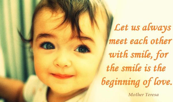 25 Let us always meet each other with smile for the smile is the beginning of love