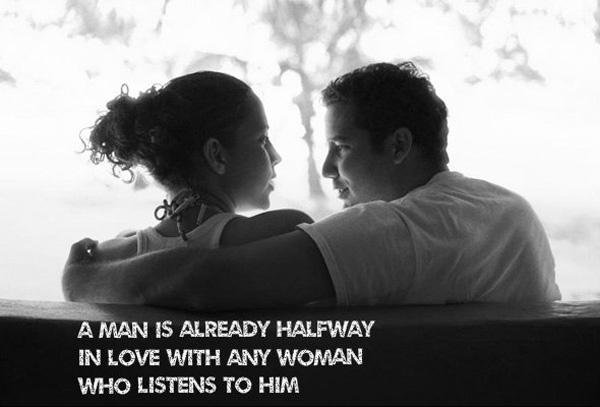 26 A man is already halfway in love with any woman who listens to him
