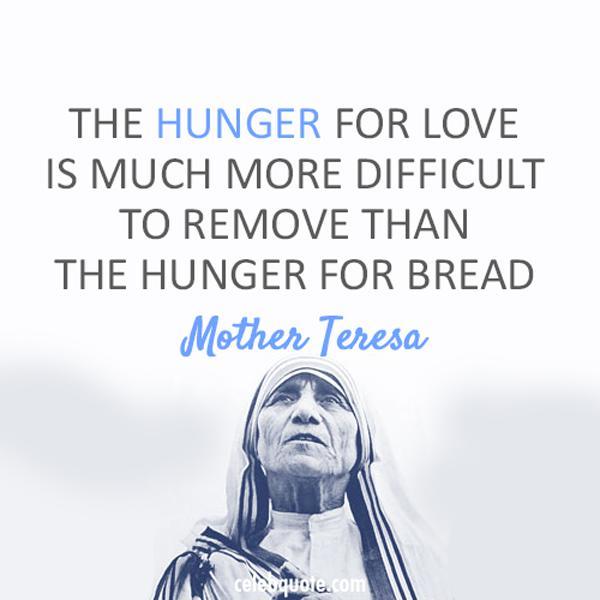 29 The hunger for love is much more difficult to remove than the hunger for bread