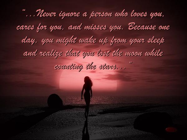 43 Never igore a person who loves you cares for you and misses you