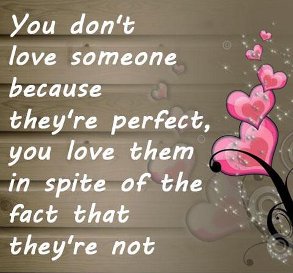 50 You don't love someone because they're perfect, you love them in spite of the fact that they're not