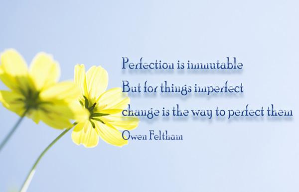 16 Perfection is immutable. But for things imperfect, change is the way to perfect them