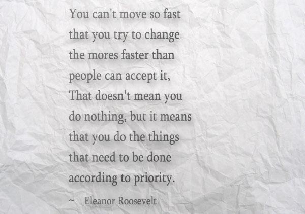 23 You can't move so fast that you try to change the mores faster than people can accept it