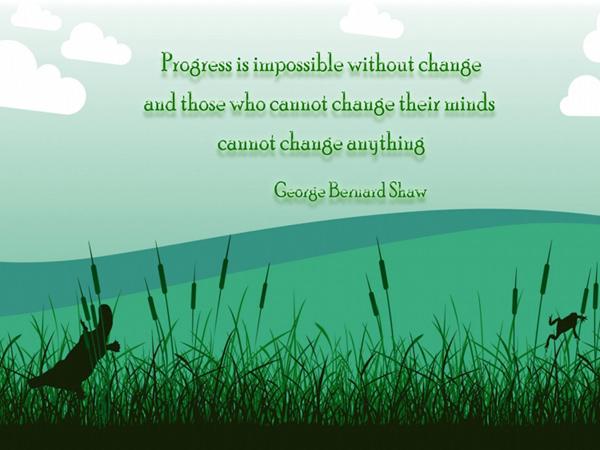3 Progress is impossible without change, and those who cannot change their minds cannot change anything