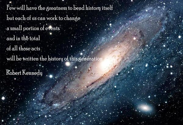 37 Few will have the greatness to bend history itself; but each of us can work to change a small portion of events