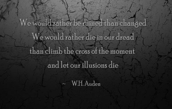 43 We would rather be ruined than changed. We would rather die in our dread than climb the cross of the moment and let our illusions die