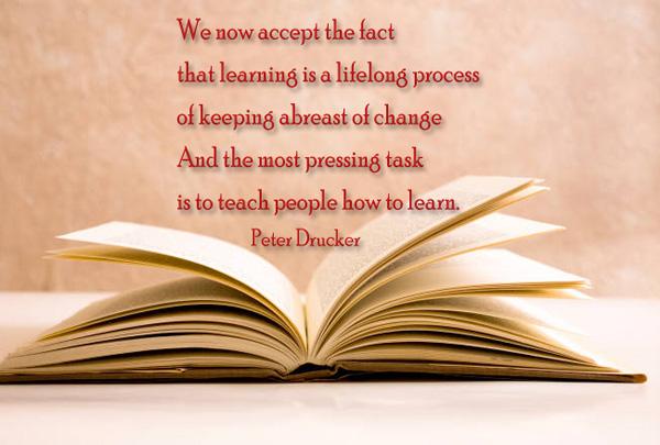 44 We now accept the fact that learning is a lifelong process of keeping abreast of change. And the most pressing task is to teach people how to learn