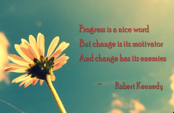 6 Progress is a nice word. But change is its motivator. And change has its enemies.