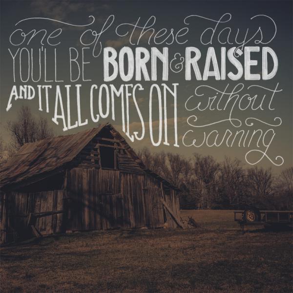 one of these days you'll be born & raised and it all comes on without warning600_600