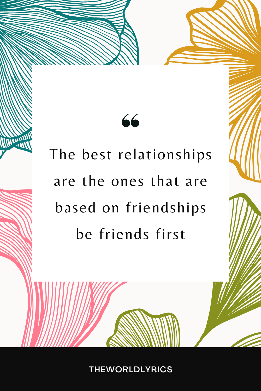 The best relationships are the ones that are based on friendships be friends first.