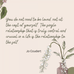 You do not need to be loved not at the cost of yourself. The single relationship that is truly central and crucial in a life is the relationship to the self 1