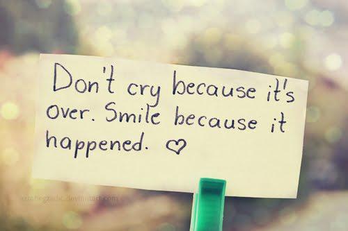 Don’t cry because it’s over. Smile because it happened. Dr. Seuss
