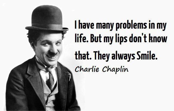 I have many problems in my life. But my lips don’t know that. They always smile. Charlie Chaplin