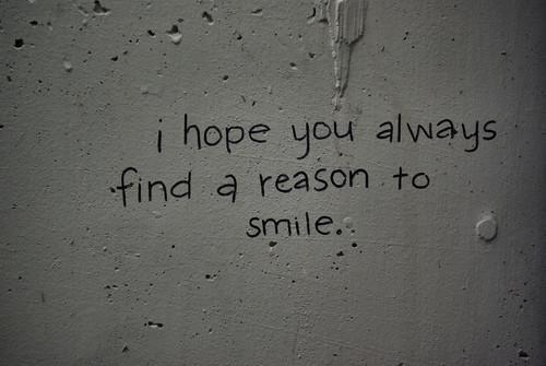I hope you always find a reason to smile