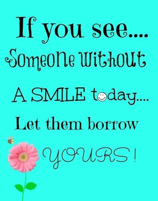 If you see someone without a smile today… Let them borrow yours