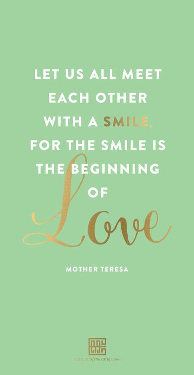 Let us all meet each other with a smile for the smile is the beginning of love Mother Theresa