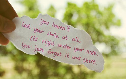 You haven’t lost your smile at all it’s just under your nose. You just forgot it was there
