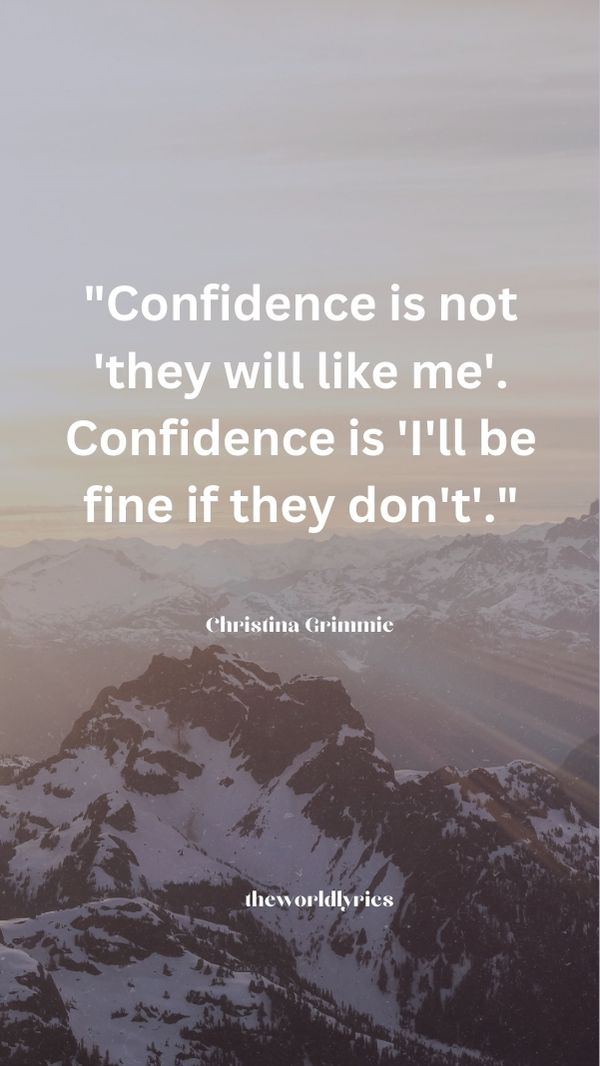 Confidence is not \'they will like me\'. Confidence is \'I\'ll be fine if they don\'t\'.