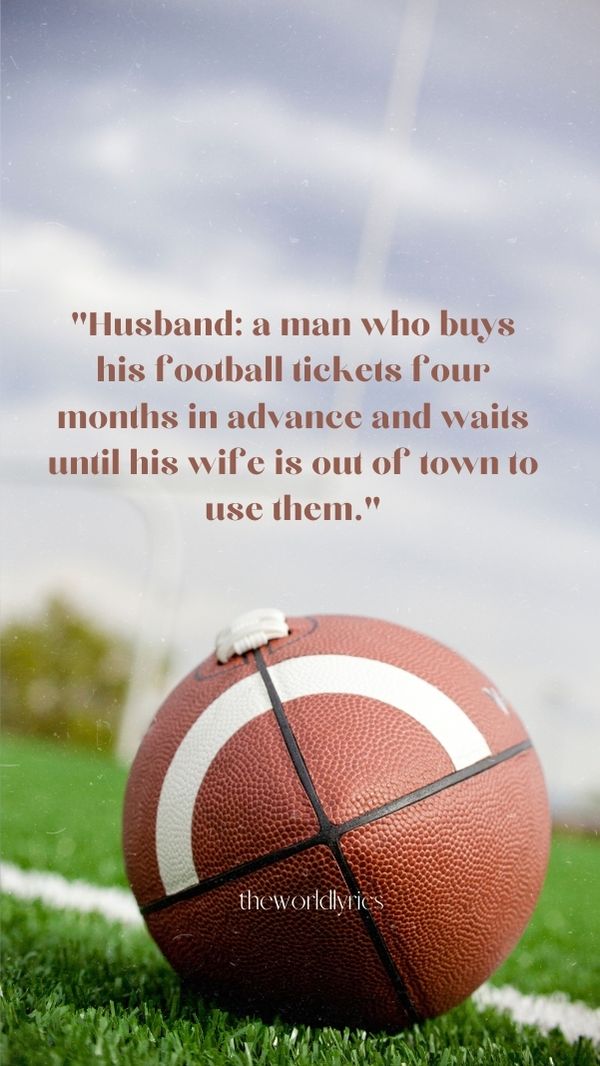 Husband: a man who buys his football tickets four months in advance and waits until his wife is out of town to use them.