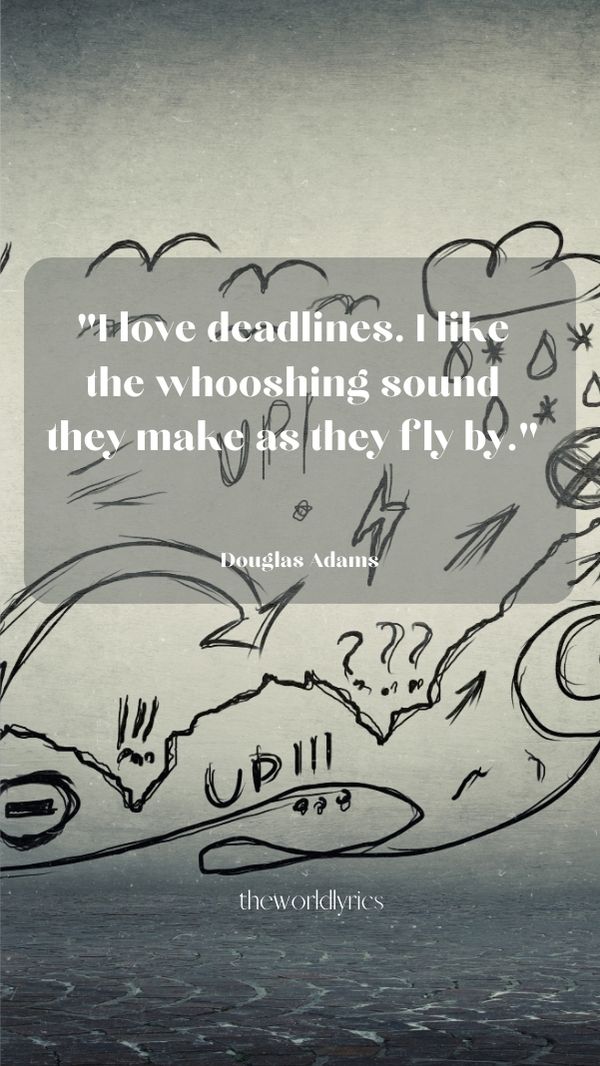 I love deadlines. I like the whooshing sound they make as they fly by.