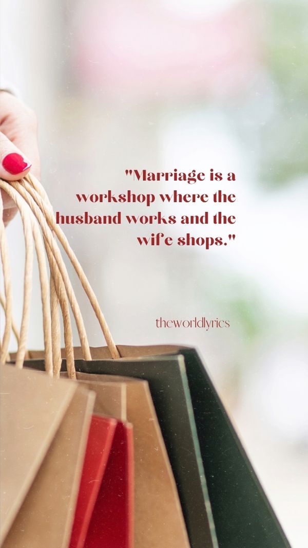 Marriage is a workshop where the husband works and the wife shops.