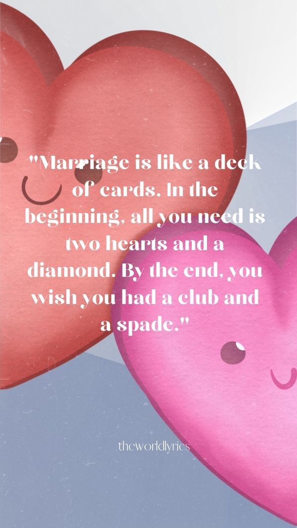 Marriage is like a deck of cards. In the beginning