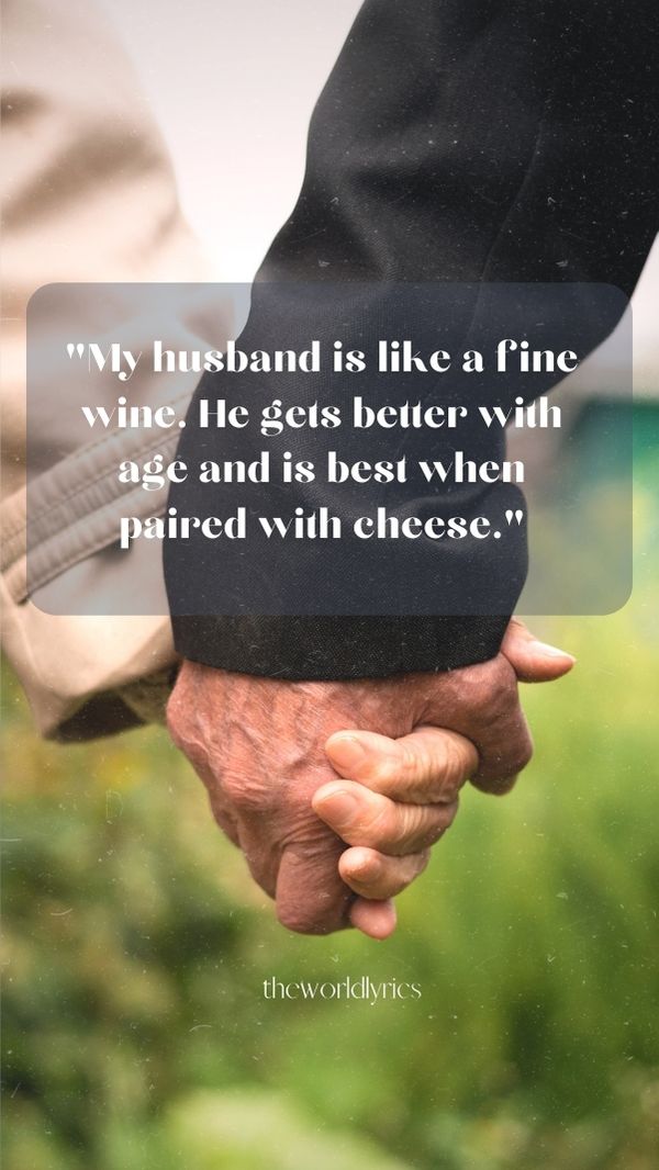 My husband is like a fine wine. He gets better with age and is best when paired with cheese.