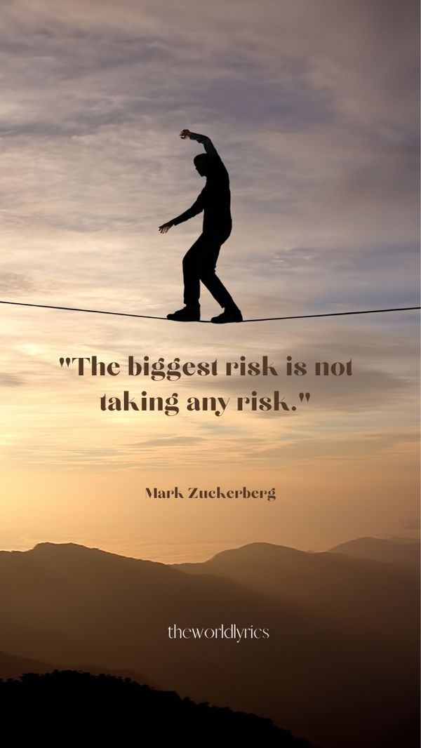 The biggest risk is not taking any risk.